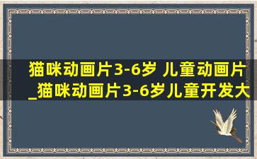 猫咪动画片3-6岁 儿童动画片_猫咪动画片3-6岁儿童开发大脑动画